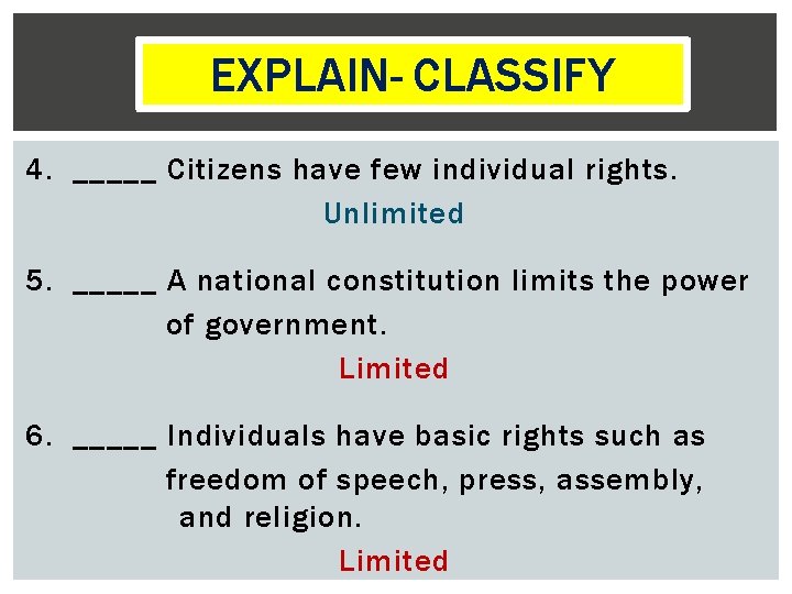 PRACTICE- CLASSIFY EXPLAINCLASSIFY 4. _____ Citizens have few individual rights. Unlimited 5. _____ A