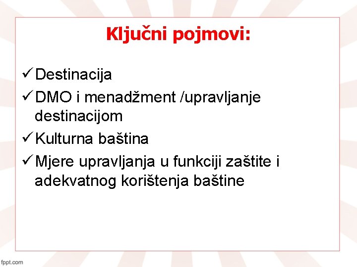 Ključni pojmovi: ü Destinacija ü DMO i menadžment /upravljanje destinacijom ü Kulturna baština ü