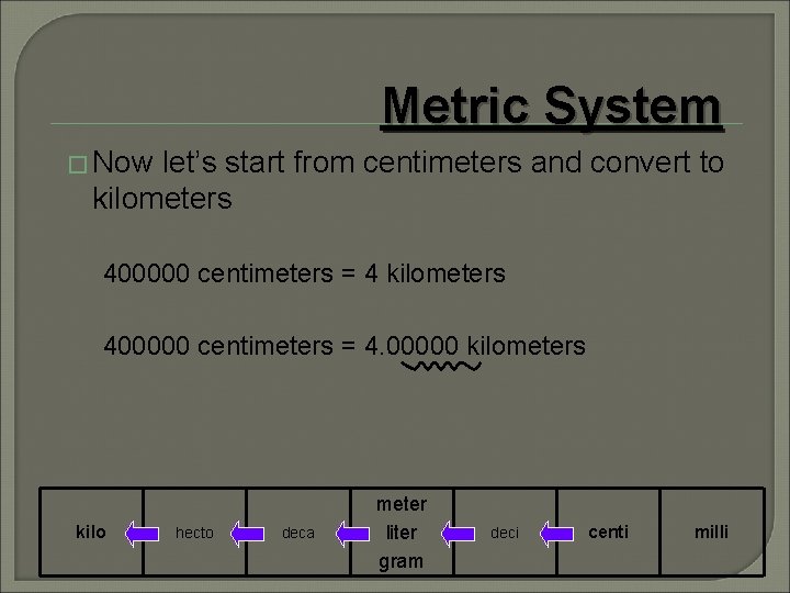 Metric System � Now let’s start from centimeters and convert to kilometers 400000 centimeters