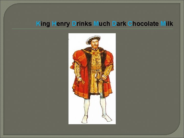 King Henry Drinks Much Dark Chocolate Milk 