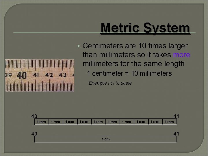 Metric System • Centimeters are 10 times larger than millimeters so it takes more