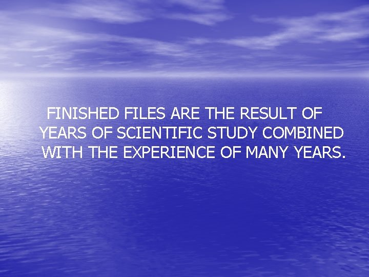 FINISHED FILES ARE THE RESULT OF YEARS OF SCIENTIFIC STUDY COMBINED WITH THE EXPERIENCE