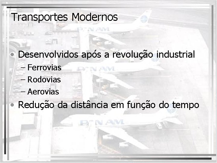 Transportes Modernos • Desenvolvidos após a revolução industrial – Ferrovias – Rodovias – Aerovias