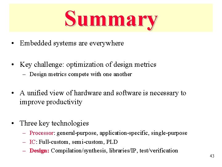 Summary • Embedded systems are everywhere • Key challenge: optimization of design metrics –