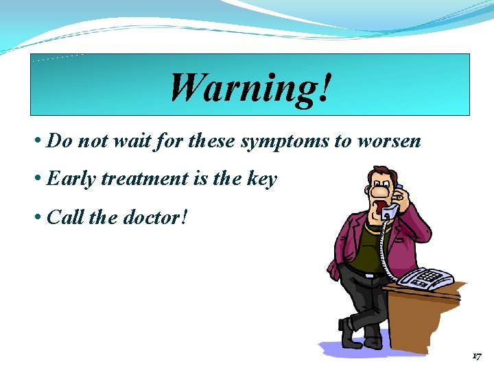 Warning! • Do not wait for these symptoms to worsen • Early treatment is