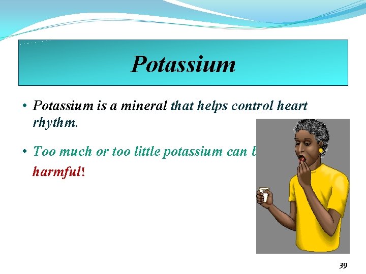 Potassium • Potassium is a mineral that helps control heart rhythm. • Too much