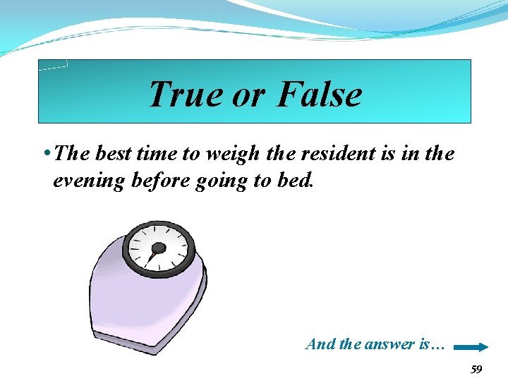 True or False • The best time to weigh the resident is in the