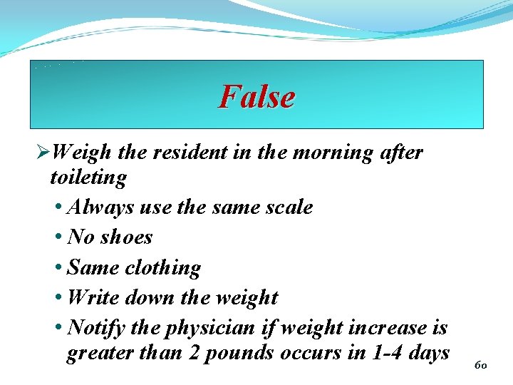 False ØWeigh the resident in the morning after toileting • Always use the same