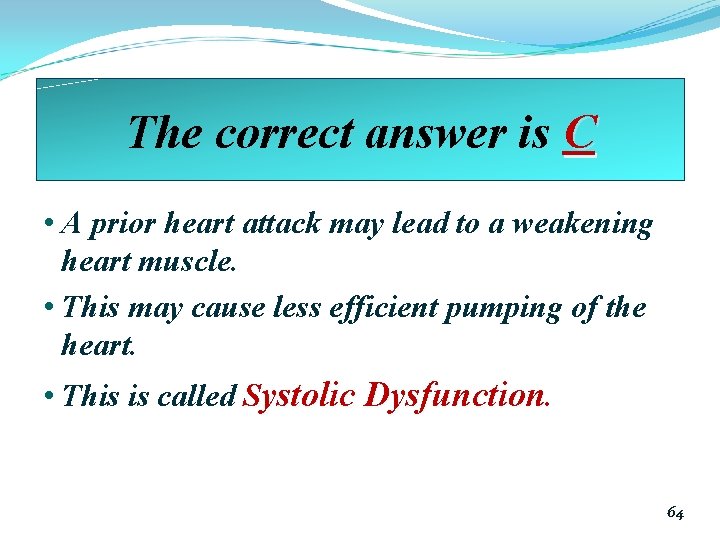 The correct answer is C • A prior heart attack may lead to a