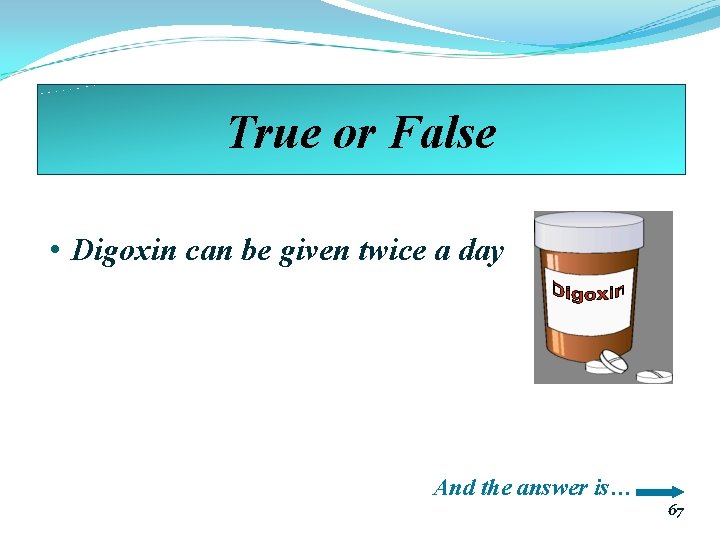 True or False • Digoxin can be given twice a day And the answer