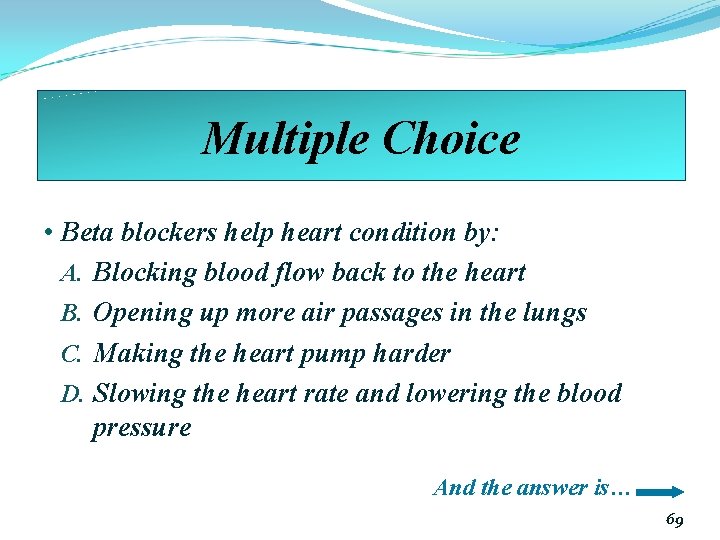Multiple Choice • Beta blockers help heart condition by: A. Blocking blood flow back