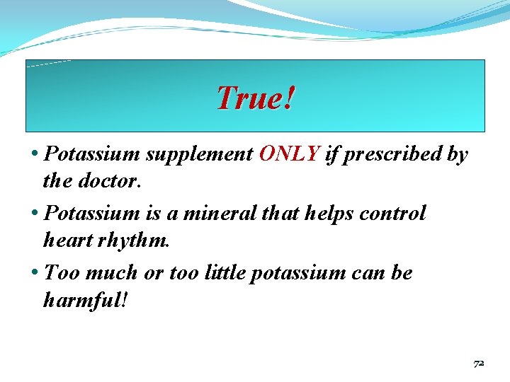 True! • Potassium supplement ONLY if prescribed by the doctor. • Potassium is a