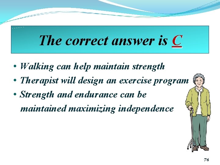 The correct answer is C • Walking can help maintain strength • Therapist will