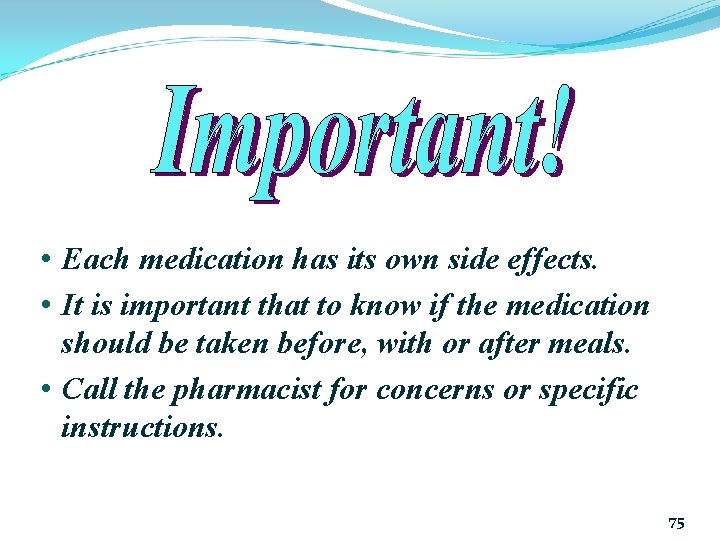  • Each medication has its own side effects. • It is important that