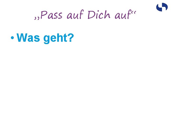 „Pass auf Dich auf“ • Was geht? 