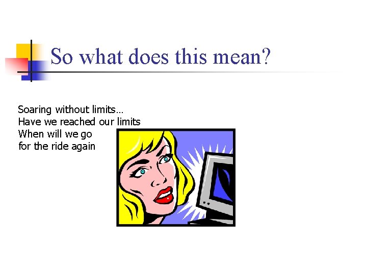 So what does this mean? Soaring without limits… Have we reached our limits When