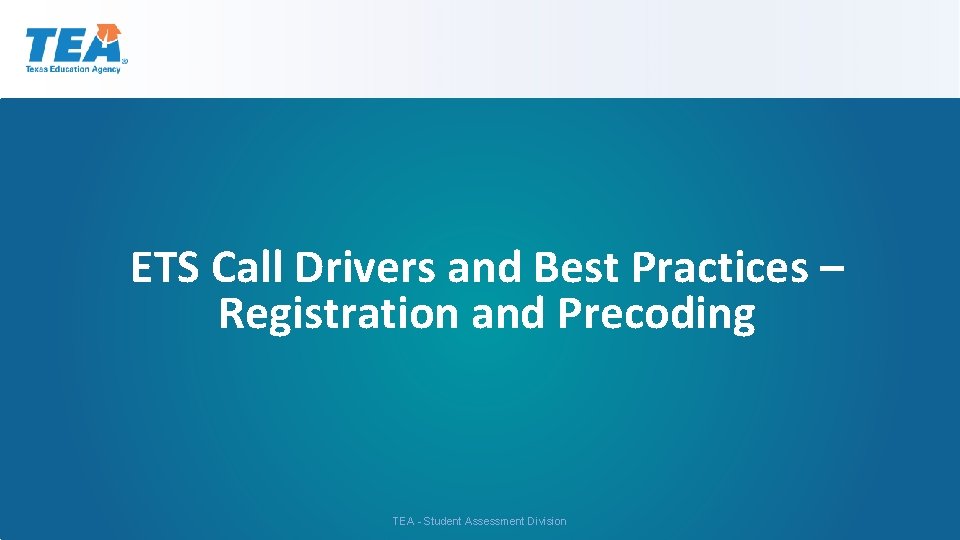 ETS Call Drivers and Best Practices – Registration and Precoding TEA - Student Assessment