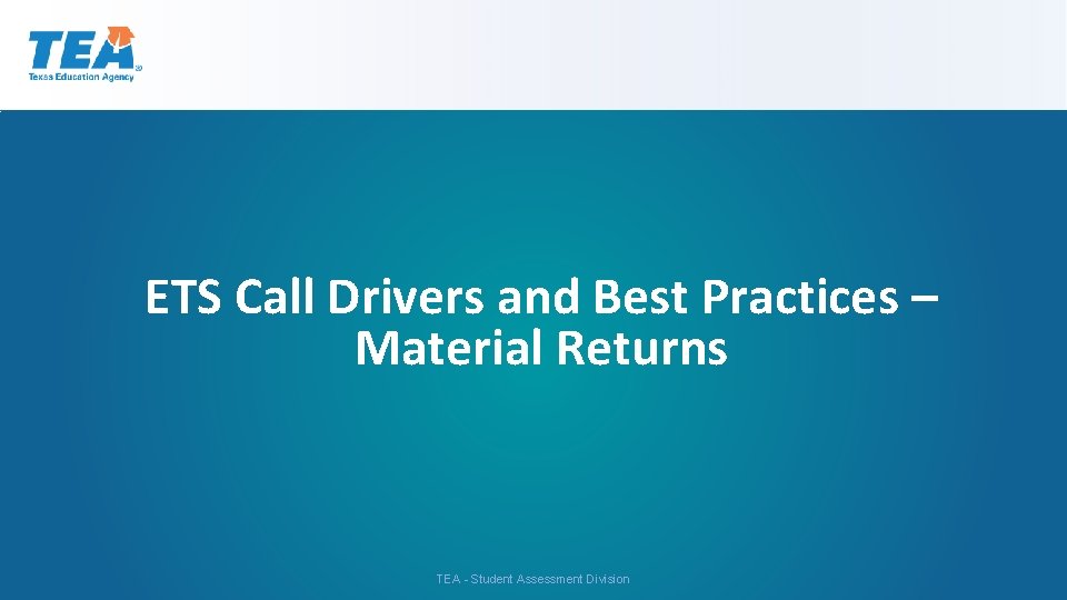 ETS Call Drivers and Best Practices – Material Returns TEA - Student Assessment Division