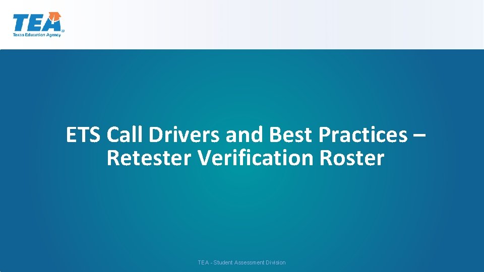 ETS Call Drivers and Best Practices – Retester Verification Roster TEA - Student Assessment