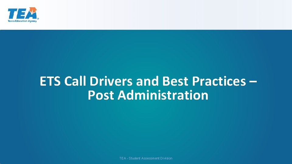 ETS Call Drivers and Best Practices – Post Administration TEA - Student Assessment Division