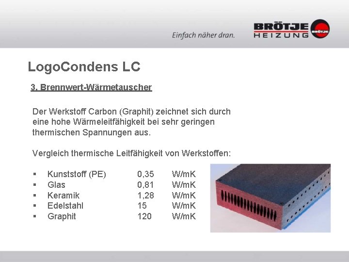Logo. Condens LC 3. Brennwert-Wärmetauscher Der Werkstoff Carbon (Graphit) zeichnet sich durch eine hohe Logo. Condens LC 3. Brennwert-Wärmetauscher Der Werkstoff Carbon (Graphit) zeichnet sich durch eine hohe