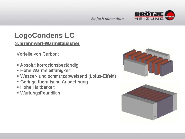 Logo. Condens LC 3. Brennwert-Wärmetauscher Vorteile von Carbon: § Absolut korrosionsbeständig § Hohe Wärmeleitfähigkeit Logo. Condens LC 3. Brennwert-Wärmetauscher Vorteile von Carbon: § Absolut korrosionsbeständig § Hohe Wärmeleitfähigkeit