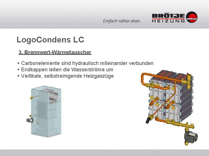 Logo. Condens LC 3. Brennwert-Wärmetauscher § Carbonelemente sind hydraulisch miteinander verbunden § Endkappen leiten Logo. Condens LC 3. Brennwert-Wärmetauscher § Carbonelemente sind hydraulisch miteinander verbunden § Endkappen leiten
