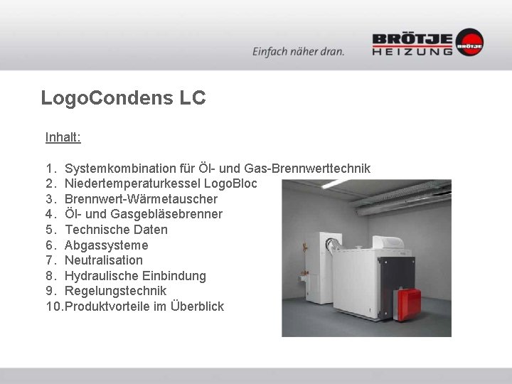 Logo. Condens LC Inhalt: 1. Systemkombination für Öl- und Gas-Brennwerttechnik 2. Niedertemperaturkessel Logo. Bloc Logo. Condens LC Inhalt: 1. Systemkombination für Öl- und Gas-Brennwerttechnik 2. Niedertemperaturkessel Logo. Bloc