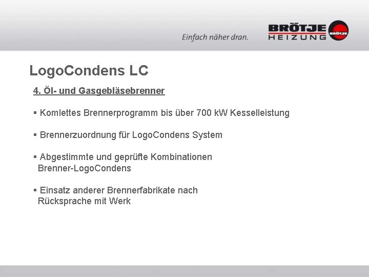 Logo. Condens LC 4. Öl- und Gasgebläsebrenner § Komlettes Brennerprogramm bis über 700 k. Logo. Condens LC 4. Öl- und Gasgebläsebrenner § Komlettes Brennerprogramm bis über 700 k.