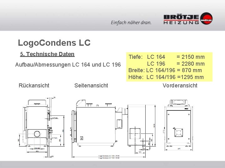 Logo. Condens LC 5. Technische Daten Aufbau/Abmessungen LC 164 und LC 196 Rückansicht Seitenansicht Logo. Condens LC 5. Technische Daten Aufbau/Abmessungen LC 164 und LC 196 Rückansicht Seitenansicht