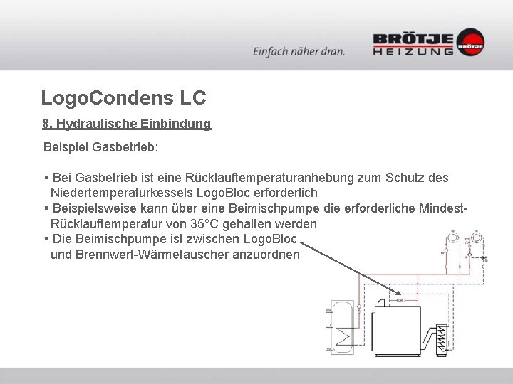 Logo. Condens LC 8. Hydraulische Einbindung Beispiel Gasbetrieb: § Bei Gasbetrieb ist eine Rücklauftemperaturanhebung Logo. Condens LC 8. Hydraulische Einbindung Beispiel Gasbetrieb: § Bei Gasbetrieb ist eine Rücklauftemperaturanhebung