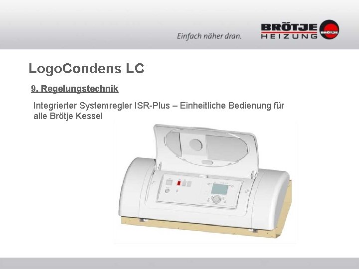Logo. Condens LC 9. Regelungstechnik Integrierter Systemregler ISR-Plus – Einheitliche Bedienung für alle Brötje Logo. Condens LC 9. Regelungstechnik Integrierter Systemregler ISR-Plus – Einheitliche Bedienung für alle Brötje