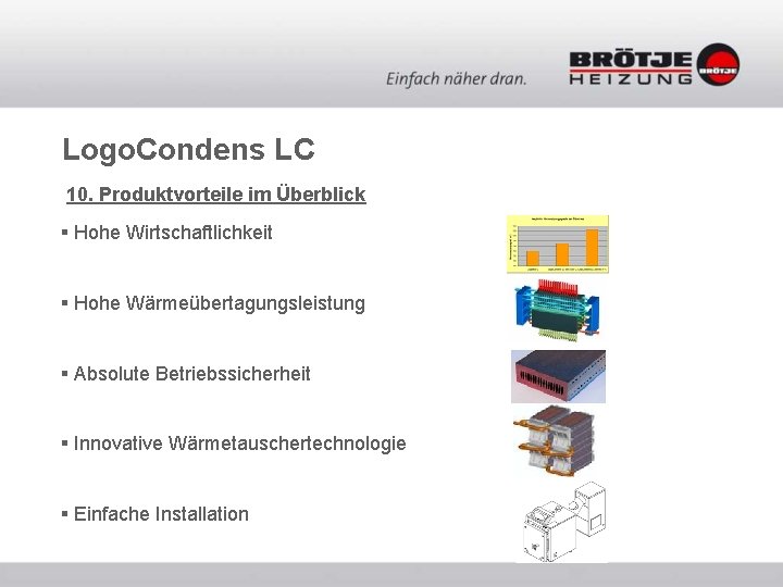 Logo. Condens LC 10. Produktvorteile im Überblick § Hohe Wirtschaftlichkeit § Hohe Wärmeübertagungsleistung § Logo. Condens LC 10. Produktvorteile im Überblick § Hohe Wirtschaftlichkeit § Hohe Wärmeübertagungsleistung §