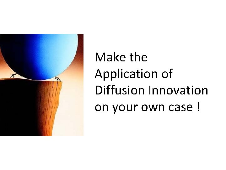 Make the Application of Diffusion Innovation on your own case !  Make the Application of Diffusion Innovation on your own case !