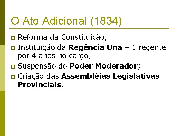 O Ato Adicional (1834) Reforma da Constituição; p Instituição da Regência Una – 1