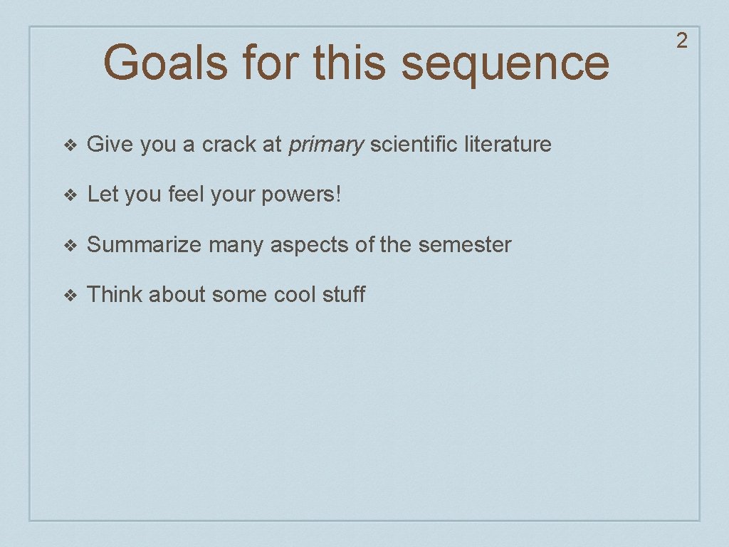 Goals for this sequence ❖ Give you a crack at primary scientific literature ❖