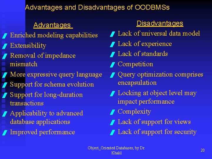 Advantages and Disadvantages of OODBMSs / / / / Advantages Enriched modeling capabilities Extensibility