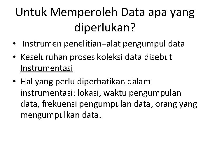Untuk Memperoleh Data apa yang diperlukan? • Instrumen penelitian=alat pengumpul data • Keseluruhan proses