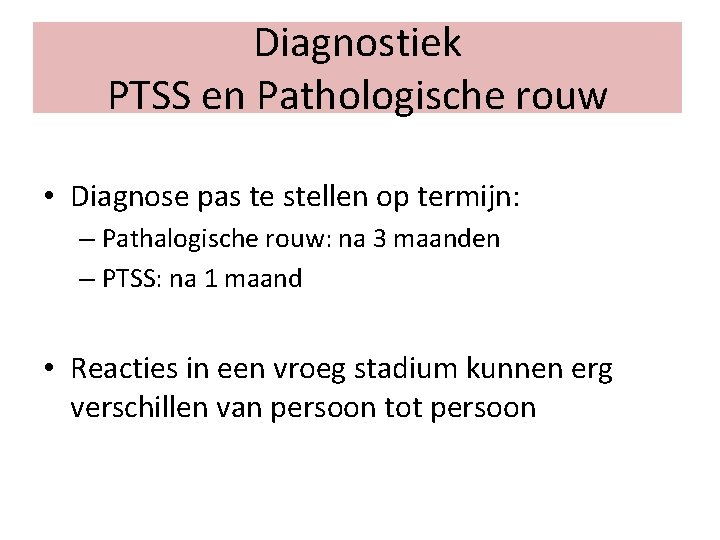 Diagnostiek PTSS en Pathologische rouw • Diagnose pas te stellen op termijn: – Pathalogische