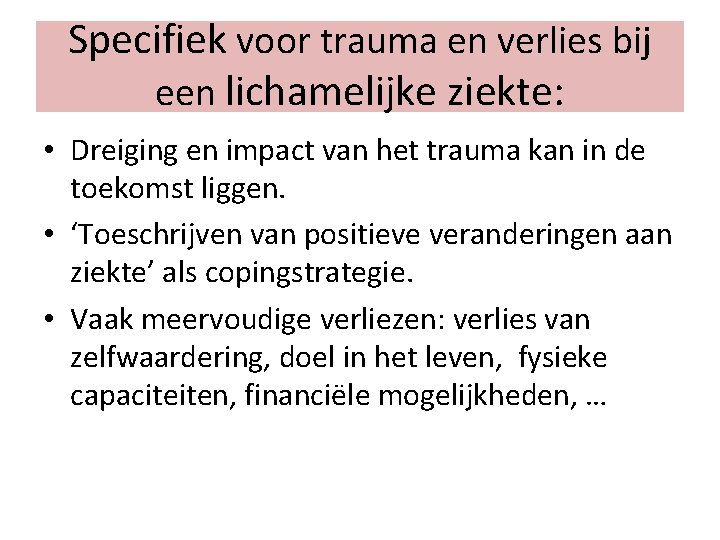 Specifiek voor trauma en verlies bij een lichamelijke ziekte: • Dreiging en impact van