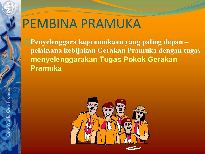 PEMBINA PRAMUKA �Penyelenggara kepramukaan yang paling depan – pelaksana kebijakan Gerakan Pramuka dengan tugas