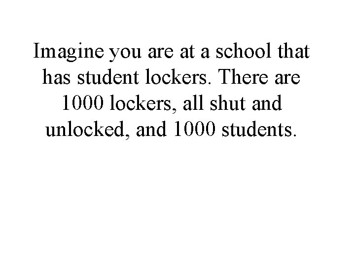 Imagine you are at a school that has student lockers. There are 1000 lockers,