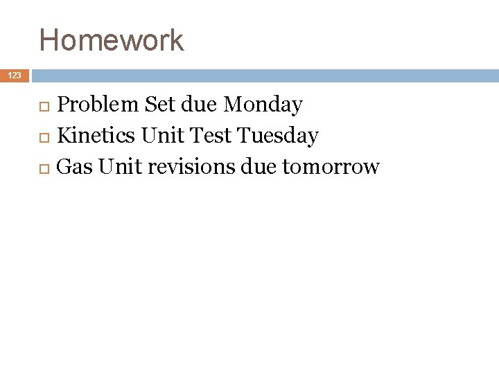 Homework 123 Problem Set due Monday Kinetics Unit Test Tuesday Gas Unit revisions due