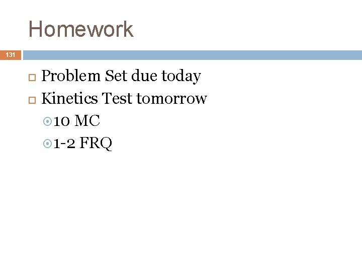 Homework 131 Problem Set due today Kinetics Test tomorrow 10 MC 1 -2 FRQ