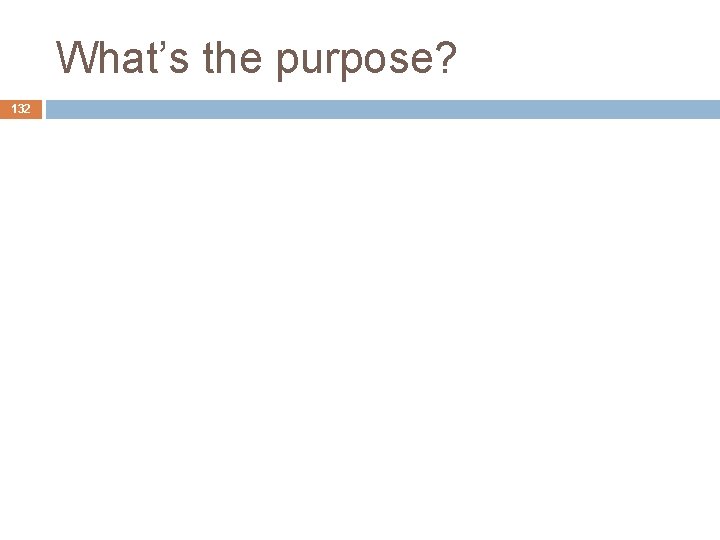 What’s the purpose? 132 