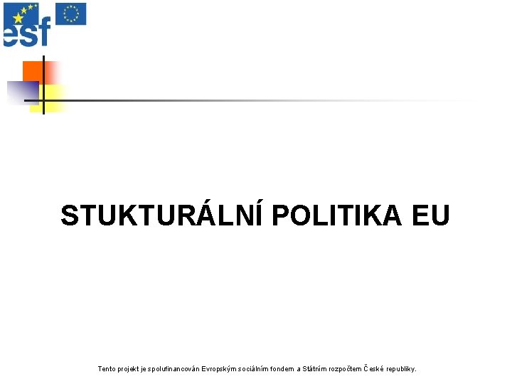 STUKTURÁLNÍ POLITIKA EU Tento projekt je spolufinancován Evropským sociálním fondem a Státním rozpočtem České