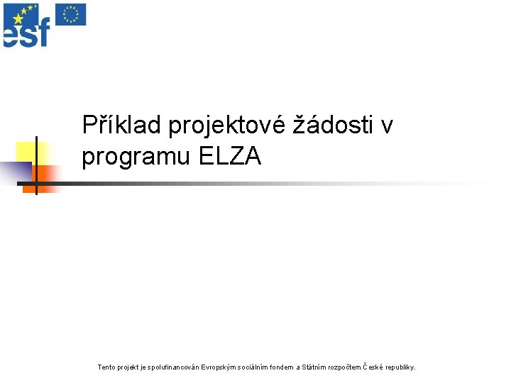 Příklad projektové žádosti v programu ELZA Tento projekt je spolufinancován Evropským sociálním fondem a
