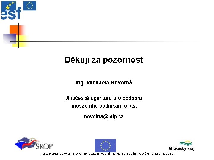 Děkuji za pozornost Ing. Michaela Novotná Jihočeská agentura pro podporu inovačního podnikání o. p.