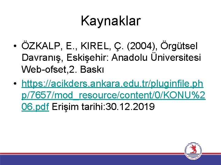 Kaynaklar • ÖZKALP, E. , KIREL, Ç. (2004), Örgütsel Davranış, Eskişehir: Anadolu Üniversitesi Web-ofset,