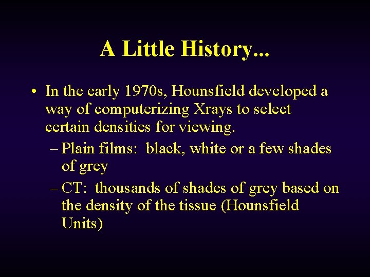 A Little History. . . • In the early 1970 s, Hounsfield developed a